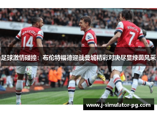 足球激情碰撞：布伦特福德迎战曼城精彩对决尽显绿茵风采