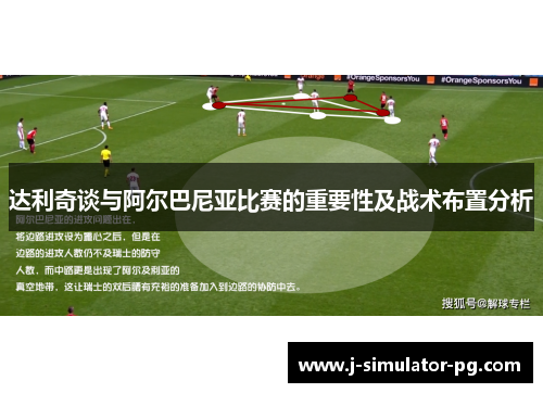 达利奇谈与阿尔巴尼亚比赛的重要性及战术布置分析