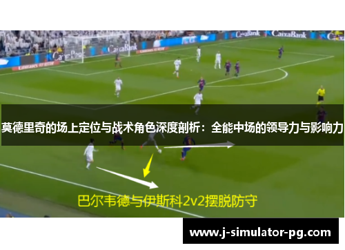 莫德里奇的场上定位与战术角色深度剖析：全能中场的领导力与影响力