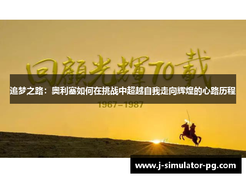 追梦之路：奥利塞如何在挑战中超越自我走向辉煌的心路历程