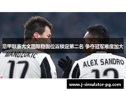 意甲联赛尤文图斯稳固位置锁定第二名 争夺冠军难度加大