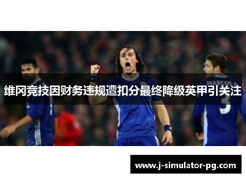维冈竞技因财务违规遭扣分最终降级英甲引关注