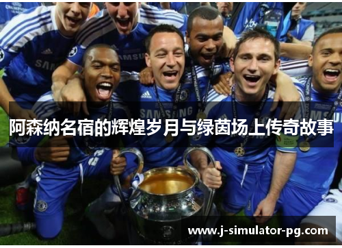 阿森纳名宿的辉煌岁月与绿茵场上传奇故事