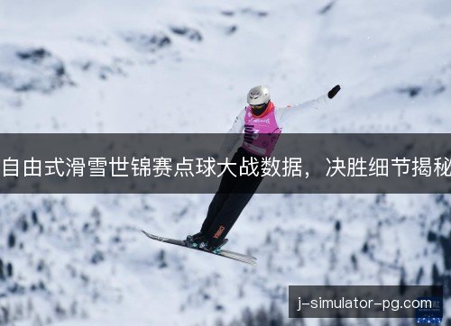 自由式滑雪世锦赛点球大战数据，决胜细节揭秘